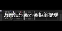 万泰娱乐会不会拒绝提现？深度解析平台提款规则与到账时效