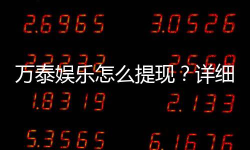 万泰娱乐怎么提现？详细步骤与到账时间解析