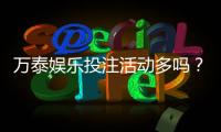 万泰娱乐投注活动多吗？揭秘高频率福利与特色玩法