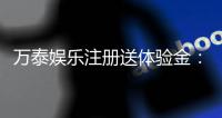 万泰娱乐注册送体验金：新会员专享豪礼与游戏攻略指南