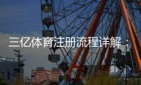 三亿体育注册流程详解:新手一步步图文教程与常见问题解答