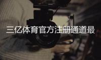 三亿体育官方注册通道最新入口：新手注册步骤、实名认证与常见问题一看就懂