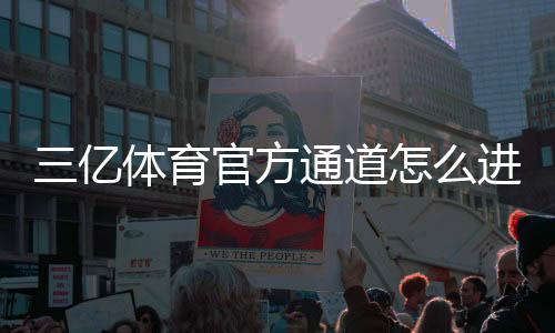三亿体育官方通道怎么进？最新版入口、登录注册与安全使用全攻略