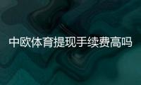 中欧体育提现手续费高吗？最新费率明细与快速省钱攻略