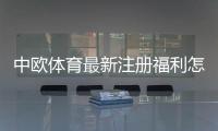 中欧体育最新注册福利怎么领？新用户优惠、领取步骤与注意事项