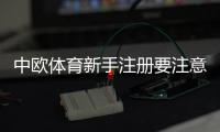 中欧体育新手注册要注意什么？完整注册流程、身份验证与账户安全指南