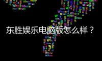 东胜娱乐电脑版怎么样？资深玩家真实体验与全面评测