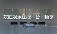东胜娱乐在线平台：畅享顶级棋牌与电子游艺的豪华体验