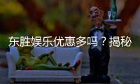 东胜娱乐优惠多吗？揭秘最新活动与独家福利