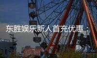东胜娱乐新人首充优惠：注册即享高额返利与独家礼包