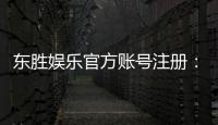 东胜娱乐官方账号注册：新手必看的快速注册指南与福利解析