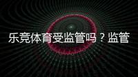 乐竞体育受监管吗？监管现状、合规性与用户安全全解析