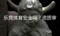 乐竞体育安全吗？资质审查、用户评价与提现风险全面解析
