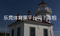 乐竞体育黑平台吗？真相揭秘：用户评价、投诉与安全性全面评测