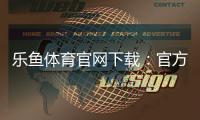 乐鱼体育官网下载:官方正版下载安装指南(安卓iOS)与安全注意事项