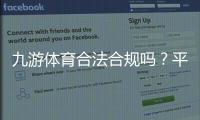 九游体育合法合规吗？平台资质、法律风险与用户保障一文看懂