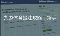 九游体育投注攻略：新手入门、玩法技巧与充值提现全解析