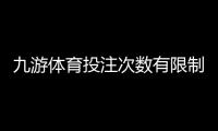 九游体育投注次数有限制吗？投注次数、频率与限额全解析