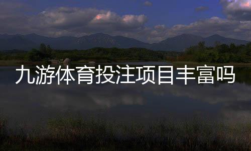 九游体育投注项目丰富吗？玩法种类、热门赛种与新手投注指南