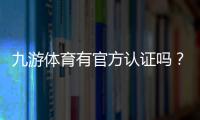 九游体育有官方认证吗？官方认证真相揭晓与快速辨别指南