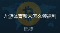 九游体育新人怎么领福利？新手注册领取礼包、优惠券与注意事项全解
