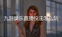 九游娱乐直播投注怎么玩？新手入门规则、玩法解析与安全攻略