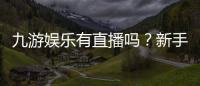 九游娱乐有直播吗？新手必看直播入口、玩法与安全辨别