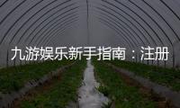九游娱乐新手指南：注册登录、充值提现、游戏玩法与安全设置全攻略