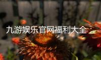 九游娱乐官网福利大全：最新礼包、首充优惠与领取攻略一次看懂