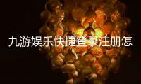 九游娱乐快捷登录注册怎么操作?新手一键注册与登录全流程详解