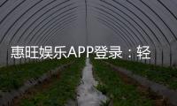 惠旺娱乐APP登录：轻松畅玩棋牌电游的必备神器