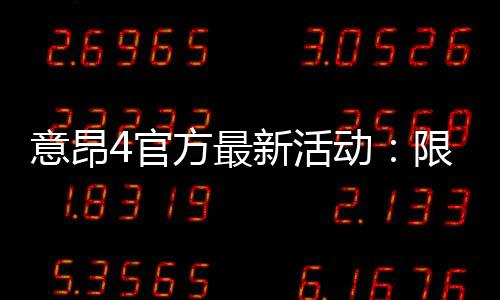 意昂4官方最新活动：限时优惠与独家礼包大放送