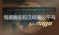 恒盛娱乐投注结果公平吗？深度解析平台公正性与玩家实测反馈