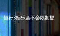 恒行3娱乐会不会限制提现？深度解析平台提现规则与到账时效