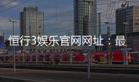 恒行3娱乐官网网址：最新登录入口与游戏体验全解析