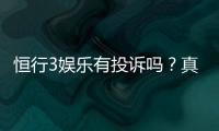 恒行3娱乐有投诉吗？真实玩家反馈与投诉处理解析