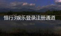 恒行3娱乐登录注册通道：快速注册指南与独家优惠活动