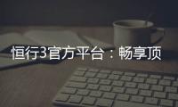 恒行3官方平台：畅享顶级棋牌娱乐与电子游艺体验