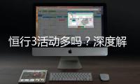恒行3活动多吗？深度解析平台特色与优惠福利