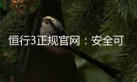 恒行3正规官网：安全可靠的在线娱乐首选平台