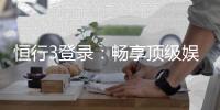 恒行3登录：畅享顶级娱乐体验的快速通道