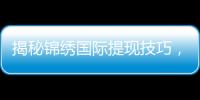 揭秘锦绣国际提现技巧，轻松实现资金到账！