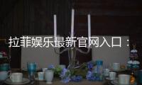 拉菲娱乐最新官网入口：畅享顶级电子游艺与真人娱乐体验