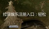 拉菲娱乐注册入口：轻松获取豪华游戏体验的官方通道