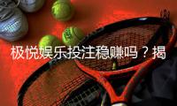 极悦娱乐投注稳赚吗？揭秘高胜率技巧与风险规避策略