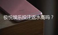 极悦娱乐投注返水高吗?揭秘高返水福利与实战技巧