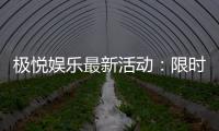 极悦娱乐最新活动：限时优惠与惊喜礼包等你来拿