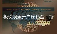 极悦娱乐开户送彩金：新会员注册即享高额彩金礼遇