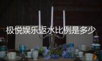 极悦娱乐返水比例是多少？揭秘高返水福利与独家优惠
