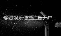 摩登娱乐便捷注册开户：三步完成开户畅享顶级游戏体验